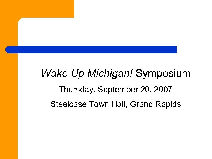 Wake Up Michigan! Symposium Thursday, September 20, 2007 Steelcase Town Hall, Grand Rapids 