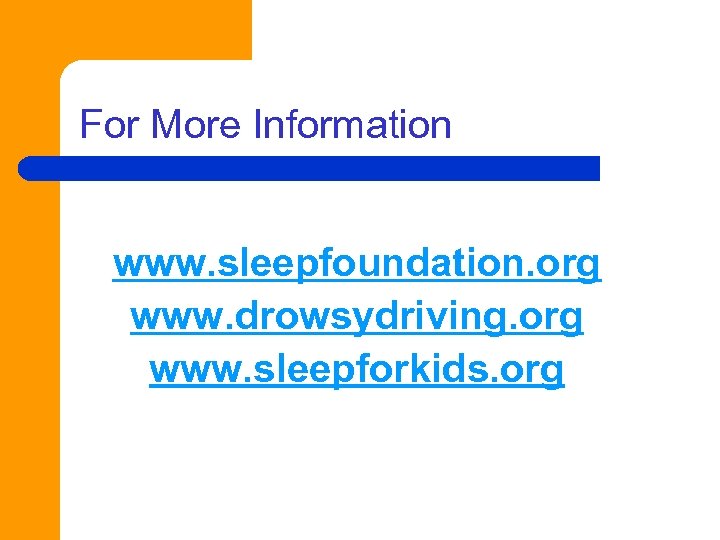 For More Information www. sleepfoundation. org www. drowsydriving. org www. sleepforkids. org 
