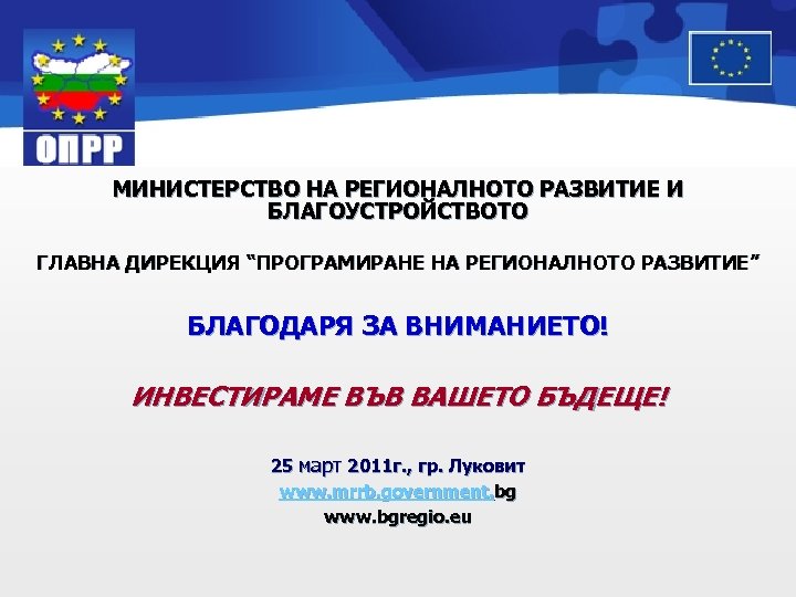 МИНИСТЕРСТВО НА РЕГИОНАЛНОТО РАЗВИТИЕ И БЛАГОУСТРОЙСТВОТО ГЛАВНА ДИРЕКЦИЯ “ПРОГРАМИРАНЕ НА РЕГИОНАЛНОТО РАЗВИТИЕ” БЛАГОДАРЯ ЗА