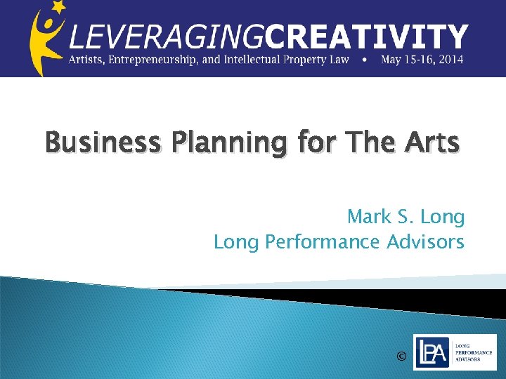 Business Planning for The Arts Mark S. Long Performance Advisors © 