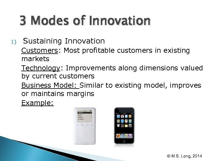 3 Modes of Innovation 1) Sustaining Innovation Customers: Most profitable customers in existing markets