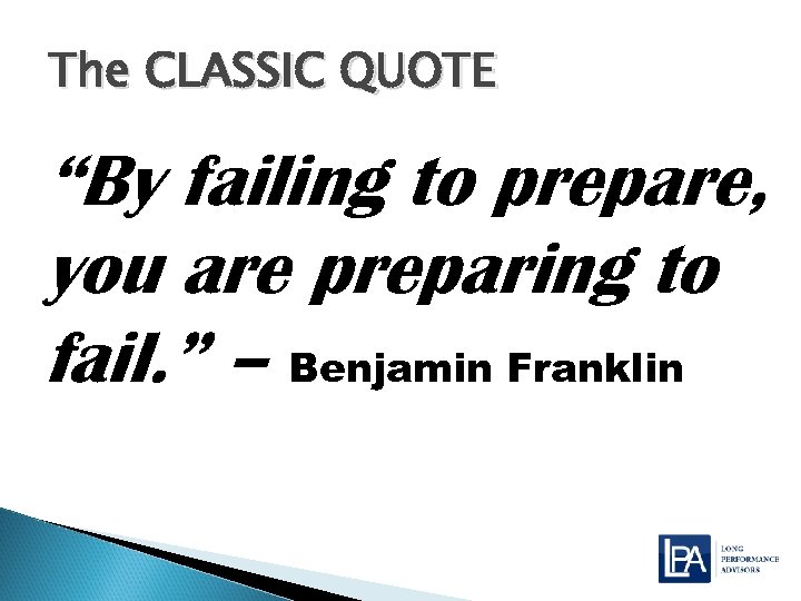 The CLASSIC QUOTE “By failing to prepare, you are preparing to fail. ” –