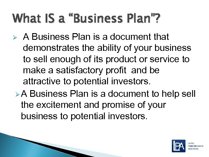 What IS a “Business Plan”? A Business Plan is a document that demonstrates the