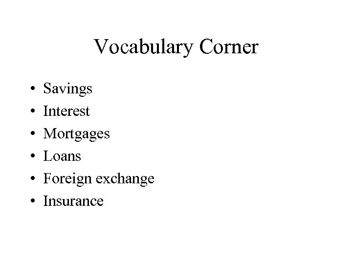 Vocabulary Corner • • • Savings Interest Mortgages Loans Foreign exchange Insurance 