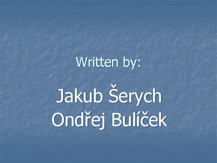 Written by: Jakub Šerych Ondřej Bulíček 