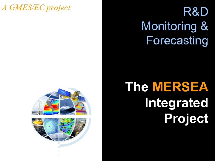 A GMES/EC project R&D Monitoring & Forecasting The MERSEA Integrated Project 