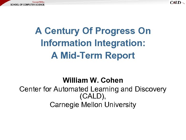 A Century Of Progress On Information Integration: A Mid-Term Report William W. Cohen Center