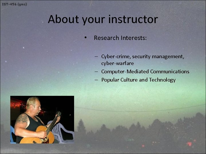 About your instructor • Research Interests: – Cyber-crime, security management, cyber-warfare – Computer-Mediated Communications