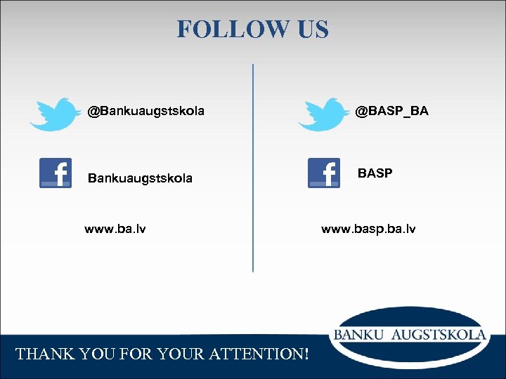 FOLLOW US @Bankuaugstskola @BASP_BA Bankuaugstskola BASP www. ba. lv THANK YOU FOR YOUR ATTENTION!