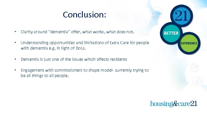 Conclusion: • Clarity around “dementia” offer, what works, what does not. • Understanding opportunities