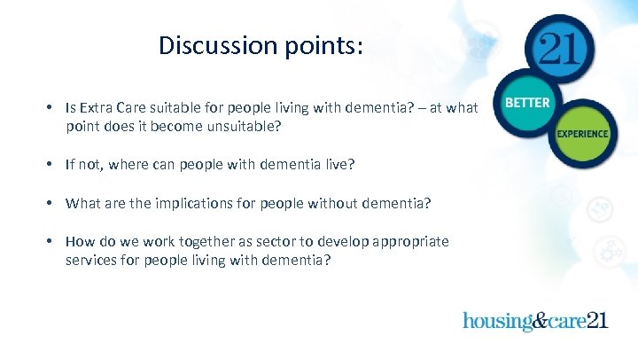 Discussion points: • Is Extra Care suitable for people living with dementia? – at