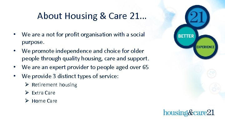 About Housing & Care 21… • We are a not for profit organisation with