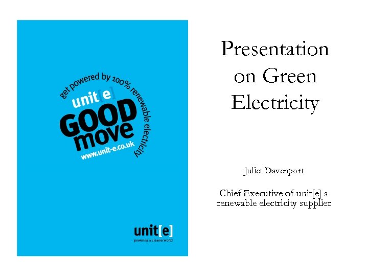 Presentation on Green Electricity Juliet Davenport Chief Executive of unit[e] a renewable electricity supplier