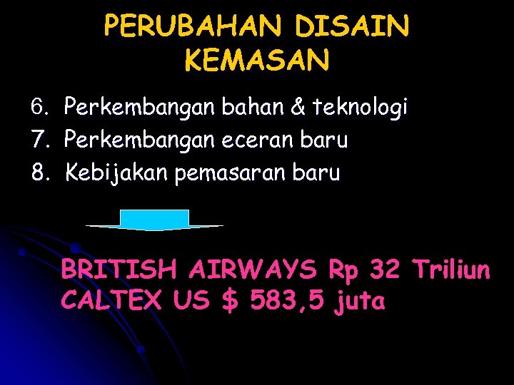 PERUBAHAN DISAIN KEMASAN 6. 7. 8. Perkembangan bahan & teknologi Perkembangan eceran baru Kebijakan
