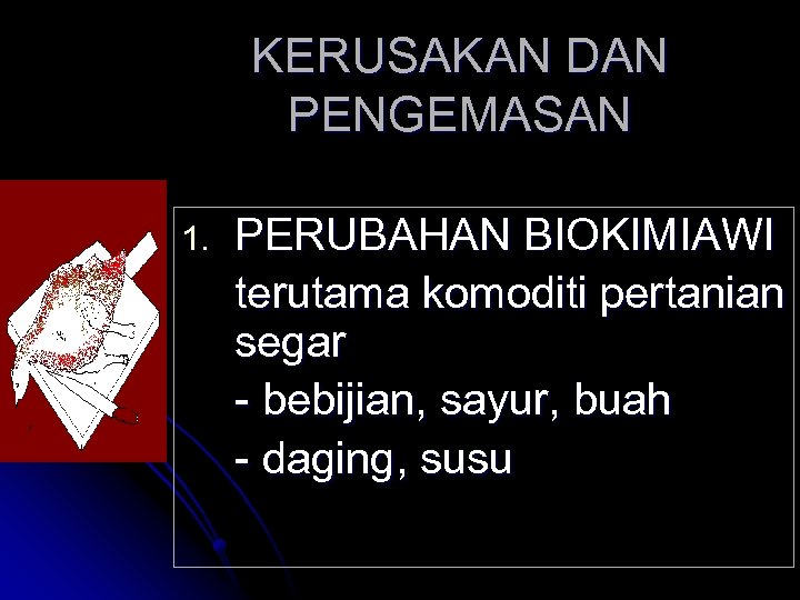 KERUSAKAN DAN PENGEMASAN 1. PERUBAHAN BIOKIMIAWI terutama komoditi pertanian segar - bebijian, sayur, buah