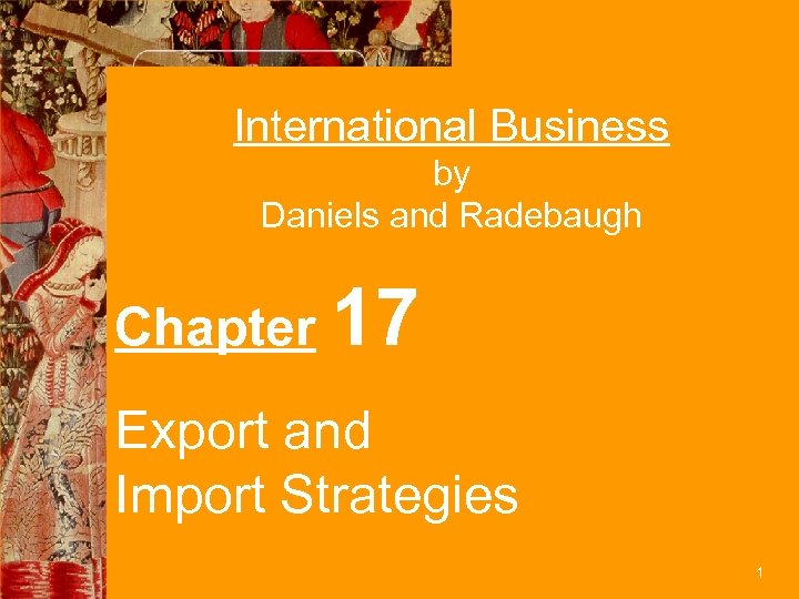 International Business by Daniels and Radebaugh Chapter 17 Export and Import Strategies 1 