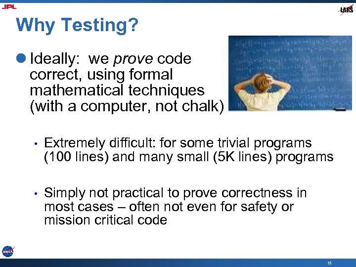 Why Testing? l Ideally: we prove code correct, using formal mathematical techniques (with a