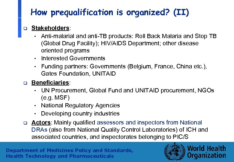 How prequalification is organized? (II) q q q Stakeholders: • Anti-malarial and anti-TB products: