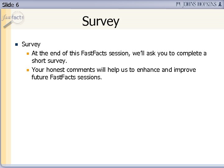 Slide 6 Survey At the end of this Fast. Facts session, we’ll ask you