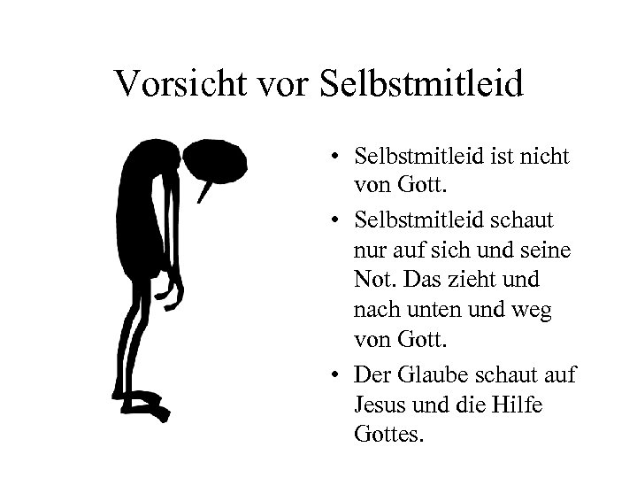 Vorsicht vor Selbstmitleid • Selbstmitleid ist nicht von Gott. • Selbstmitleid schaut nur auf