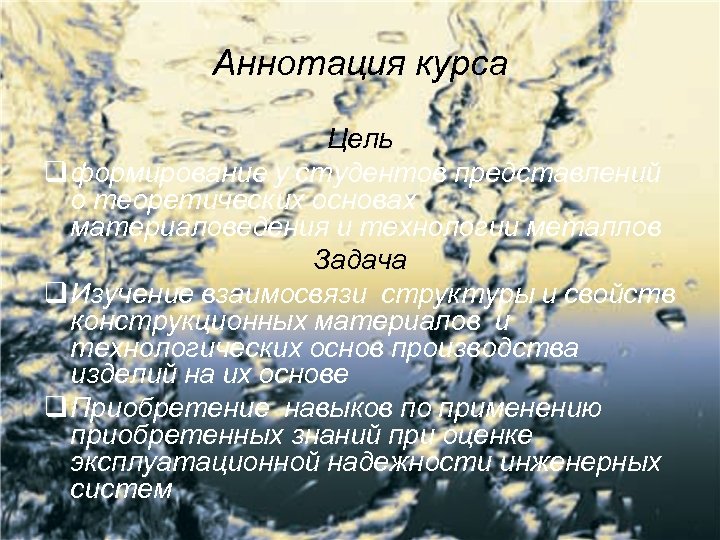 Аннотация курса Цель q формирование у студентов представлений о теоретических основах материаловедения и технологии