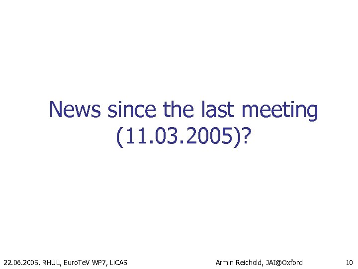 News since the last meeting (11. 03. 2005)? 22. 06. 2005, RHUL, Euro. Te.