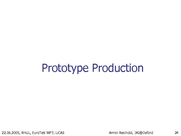 Prototype Production 22. 06. 2005, RHUL, Euro. Te. V WP 7, Li. CAS Armin