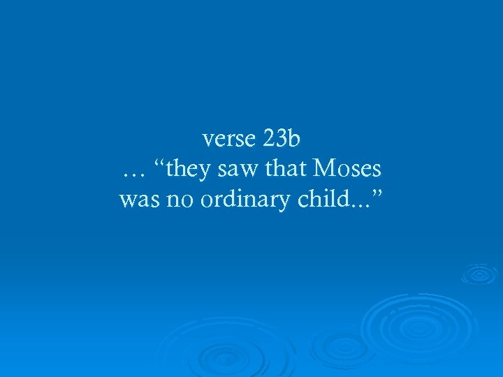 verse 23 b … “they saw that Moses was no ordinary child. . .