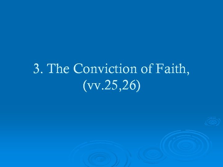 3. The Conviction of Faith, (vv. 25, 26) 