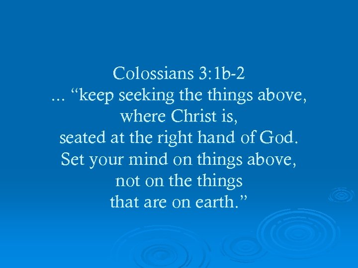 Colossians 3: 1 b-2. . . “keep seeking the things above, where Christ is,