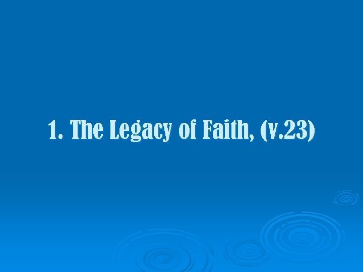 1. The Legacy of Faith, (v. 23) 