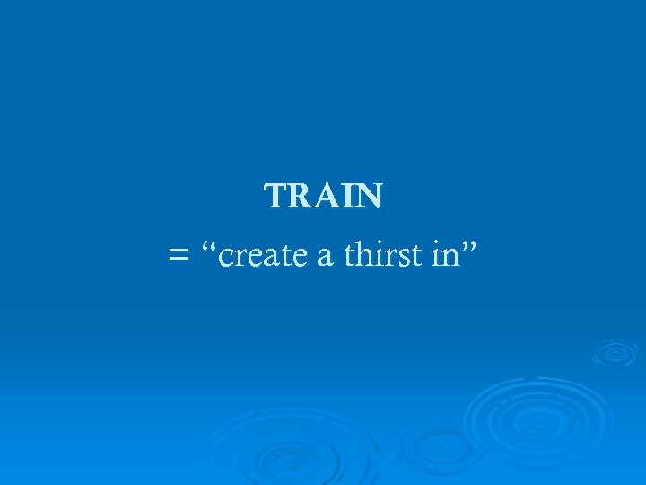 TRAIN = “create a thirst in” 