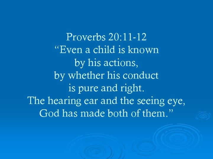 Proverbs 20: 11 -12 “Even a child is known by his actions, by whether