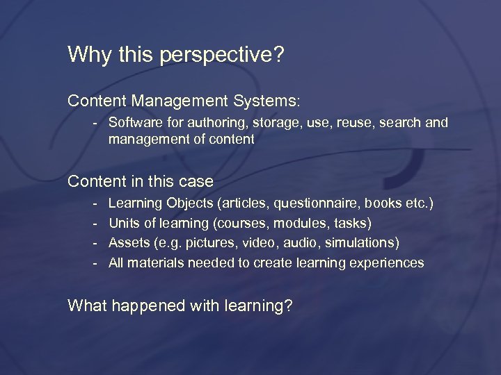 Why this perspective? Content Management Systems: Software for authoring, storage, use, reuse, search and