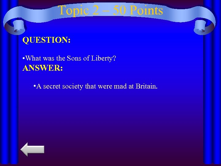 Topic 2 – 50 Points QUESTION: • What was the Sons of Liberty? ANSWER: