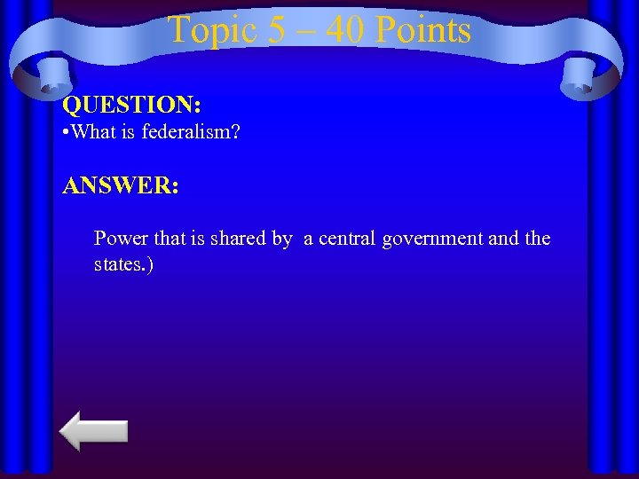Topic 5 – 40 Points QUESTION: • What is federalism? ANSWER: Power that is