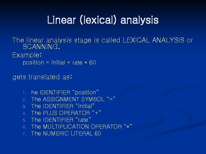 Linear (lexical) analysis The linear analysis stage is called LEXICAL ANALYSIS or SCANNING. Example: