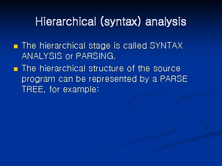 Hierarchical (syntax) analysis n n The hierarchical stage is called SYNTAX ANALYSIS or PARSING.