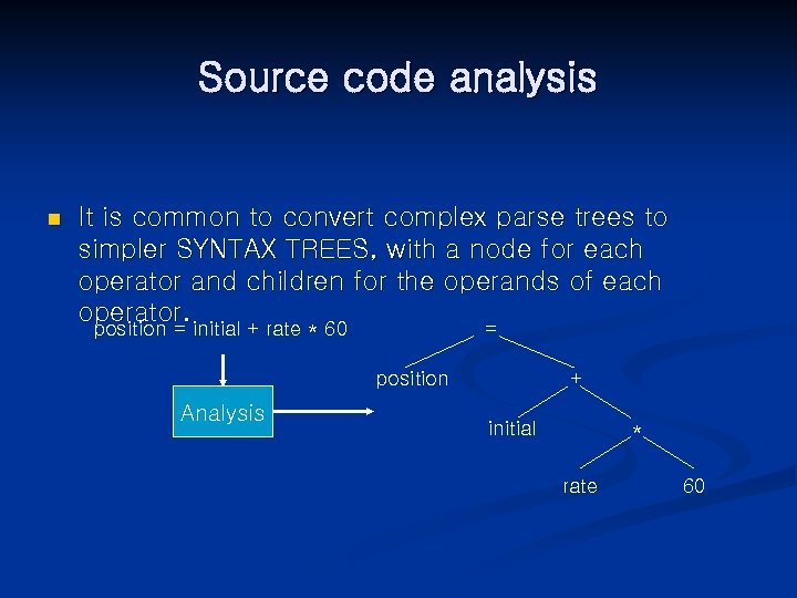 Source code analysis n It is common to convert complex parse trees to simpler