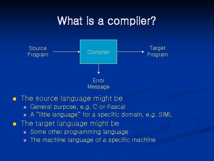 What is a compiler? Source Program Compiler Target Program Error Message n The source