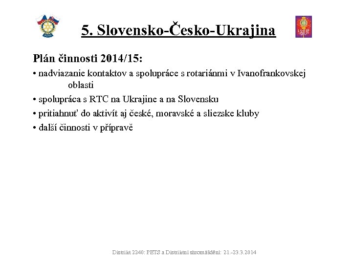 5. Slovensko-Česko-Ukrajina Plán činnosti 2014/15: • nadviazanie kontaktov a spolupráce s rotariánmi v Ivanofrankovskej