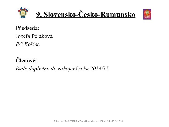 9. Slovensko-Česko-Rumunsko Předseda: Jozefa Poláková RC Košice Členové: Bude doplněno do zahájení roku 2014/15