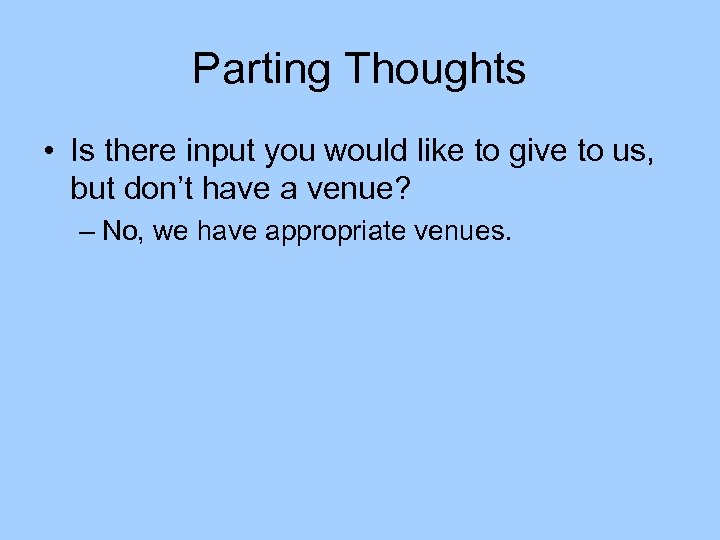 Parting Thoughts • Is there input you would like to give to us, but