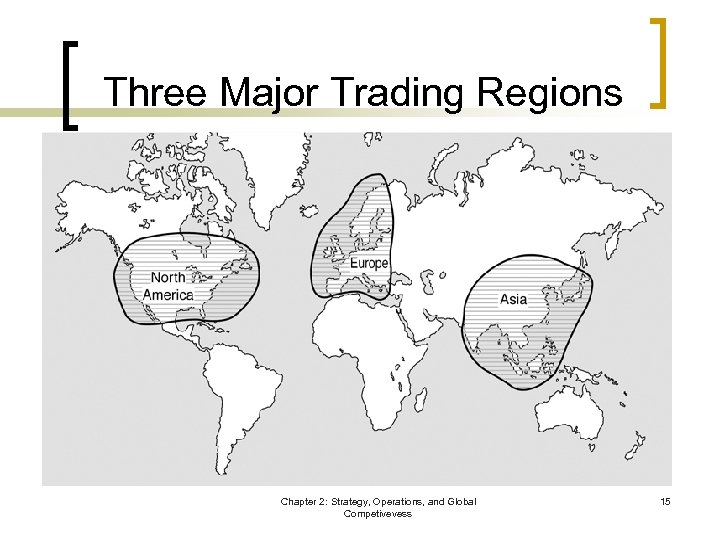 Three Major Trading Regions Chapter 2: Strategy, Operations, and Global Competivevess 15 