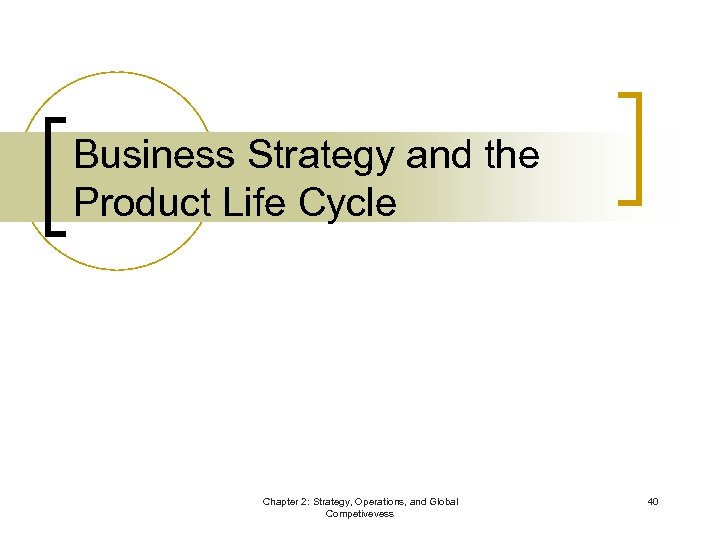 Business Strategy and the Product Life Cycle Chapter 2: Strategy, Operations, and Global Competivevess