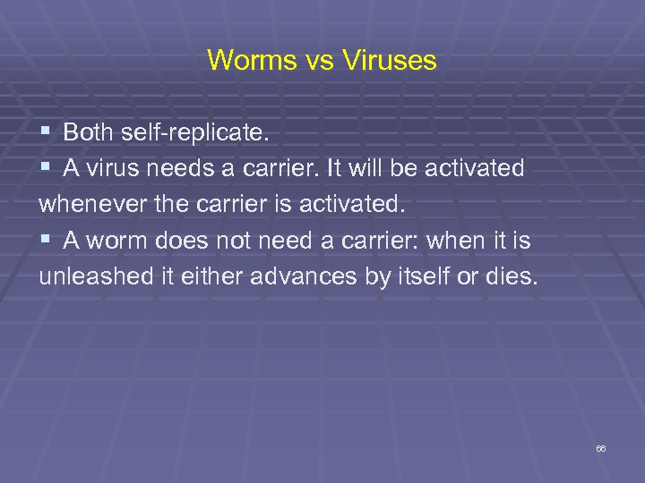 Worms vs Viruses § Both self-replicate. § A virus needs a carrier. It will