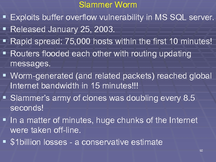 § § § § Slammer Worm Exploits buffer overflow vulnerability in MS SQL server.