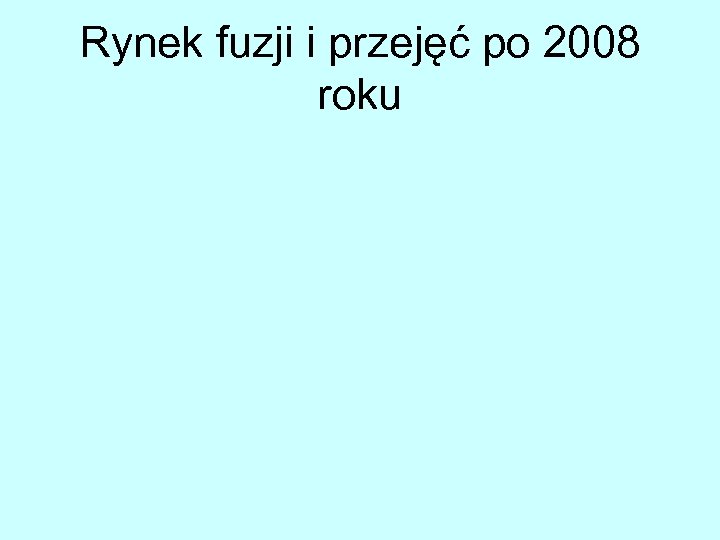 Rynek fuzji i przejęć po 2008 roku 