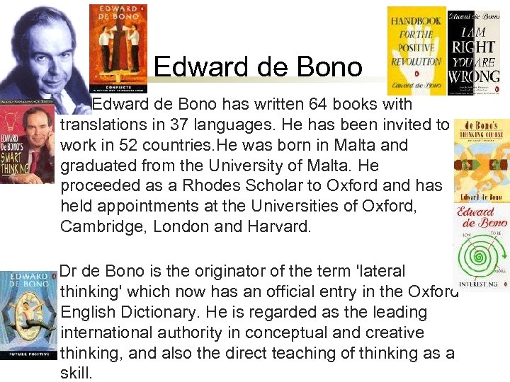Edward de Bono has written 64 books with translations in 37 languages. He has