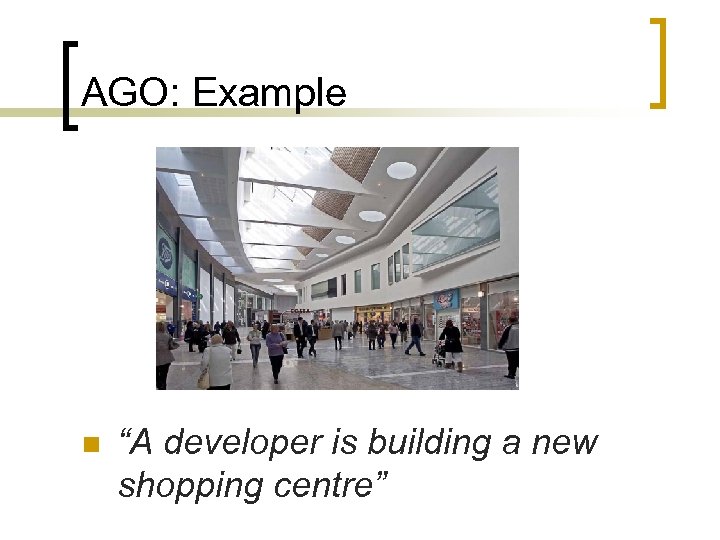 AGO: Example n “A developer is building a new shopping centre” 